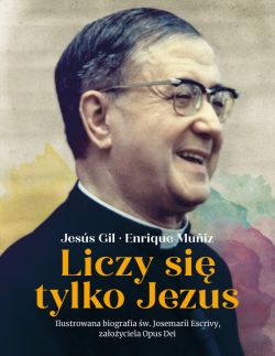 Okadka ksiki - Liczy si tylko Jezus. Ilustrowana biografia w. Josemarii Escrivy zaoyciela Opus Dei