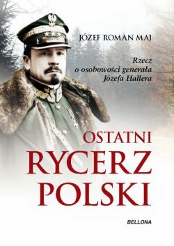 Okadka ksiki - Ostatni rycerz Polski. Rzecz o osobowoci generaa Jzefa Hallera