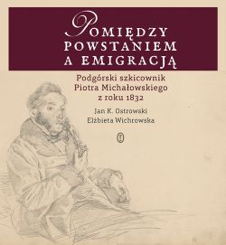 Okadka ksiki - Pomidzy powstaniem a emigracj. Podgrski szkicownik Piotra Michaowskiego z roku 1832