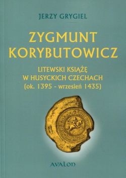 Okadka ksiki - Zygmunt Korybutowicz Litewski ksi w husyckich Czechach