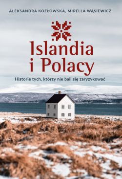 Okadka ksiki - Islandia i Polacy. Historie tych, ktrzy nie bali si zaryzykowa