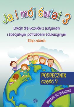 Okadka ksiki - Ja i mj wiat 3. Podrcznik. Cz 2. Wydanie rozszerzone. Lekcje dla uczniw z autyzmem i specjalnymi potrzebami edukacyjnymi. Etap zdania