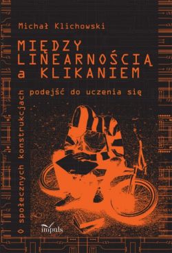 Okadka ksiki - Midzy linearnoci a klikaniem. O spoecznych konstrukcjach podej do uczenia si