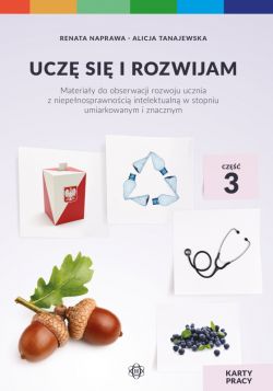 Okadka ksiki - Ucz si i rozwijam. Karty pracy. Cz 3. Materiay do obserwacji rozwoju ucznia z niepenosprawnoci intelektualn w stopniu umiarkowanym i znacznym