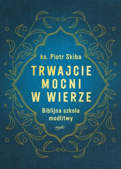 Okadka ksiki - Trwajcie mocni w wierze. Biblijna szkoa modlitwy