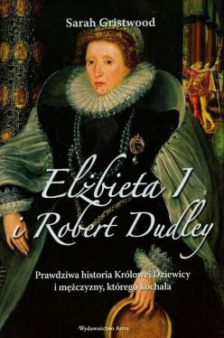 Okadka ksiki - Elbieta I i Robert Dudley. Prawdziwa historia Krlowej Dziewicy i mczyzny, ktrego kochaa.