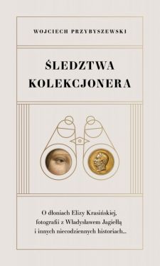 Okadka ksiki - ledztwa kolekcjonera. O doniach Elizy Krasiskiej, fotografii z Wadysawem Jagie i innych niecodziennych historiach...