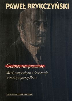 Okadka ksiki - Gotowi na przemoc. Mord, antysemityzm i demokracja w midzywojennej Polsce