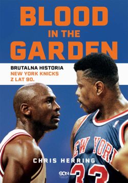 Okadka ksiki - Blood in the Garden. Brutalna historia New York Knicks z lat 90.