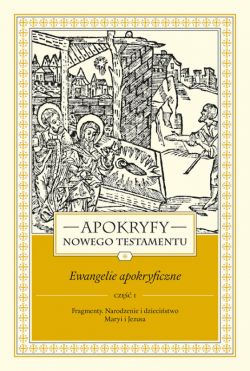 Okadka ksiki - Apokryfy Nowego Testamentu. Ewangelie apokryficzne. Tom I, cz 1. Fragmenty. Narodzenie i dziecistwo Maryi i Jezusa