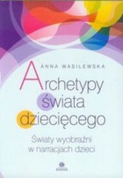 Okadka ksiki - Archetypy wiata dziecicego - wiaty wyobrani w narracjach dzieci