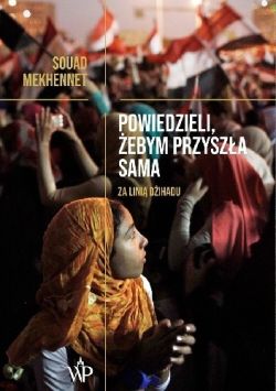 Okadka ksiki - Powiedzieli, ebym przysza sama: Za lini dihadu