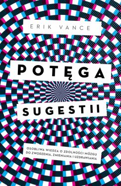 Okadka ksiki - Potga sugestii. Osobliwa wiedza o zdolnoci mzgu do zwodzenia, zmieniania i uzdrawiania