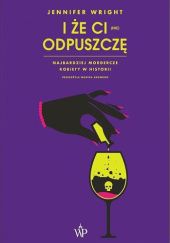 Okadka ksiki - I e ci (nie) odpuszcz. Najbardziej mordercze kobiety w historii