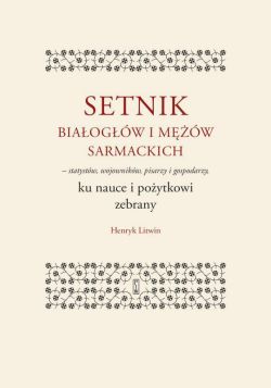 Okadka ksiki - Setnik biaogw i mw sarmackich – statystw, wojownikw, pisarzy i gospodarzy ku nauce i poytkowi zebrany