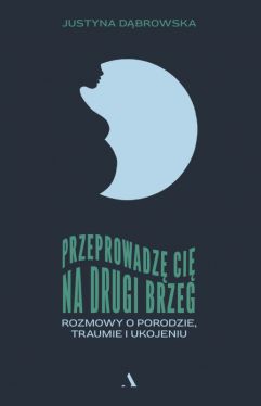 Okadka ksiki - Przeprowadz ci na drugi brzeg. Rozmowy o porodzie, traumie i ukojeniu