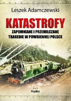 Okadka ksiki - Katastrofy: Zapomniane i przemilczane tragedie w powojennej Polsce