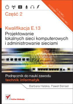 Okadka ksiki - Kwalifikacja E.13. Projektowanie lokalnych sieci komputerowych i administrowanie sieciami. Podrcznik do nauki zawodu technik informatyk. Cz 2