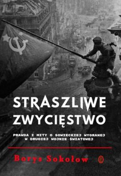 Okadka ksiki - Straszliwe zwycistwo. Prawda i mity o sowieckiej wygranej w drugiej wojnie wiatowej