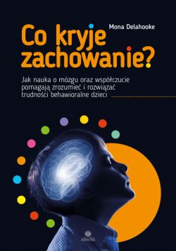 Okadka ksiki - Co kryje zachowanie?. Jak nauka o mzgu oraz wspczucie pomagaj zrozumie i rozwiza trudnoci behawioralne dzieci