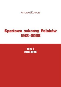 Okadka ksiki - Sportowe sukcesy Polakw 1918-2008, tom I, 1918-1975