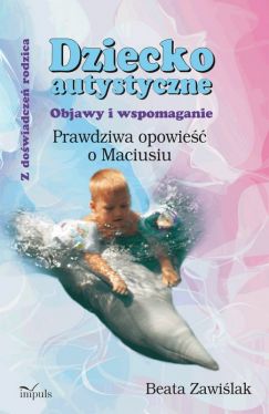 Okadka ksiki - Dziecko autystyczne. Objawy i wspomaganie. Prawdziwa opowie o Maciusiu