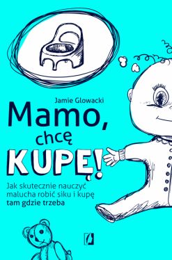 Okadka ksiki - Mamo, chc kup!. Jak skutecznie nauczy malucha robi siku i kup tam gdzie trzeba