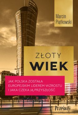 Okadka ksiki - Zoty wiek. Jak Polska zostaa europejskim liderem wzrostu i jaka czeka j przyszo