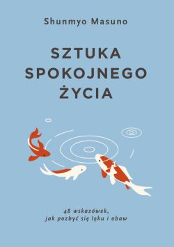 Okadka ksiki - Sztuka spokojnego ycia. 48 wskazwek, jak pozby si lku i obaw