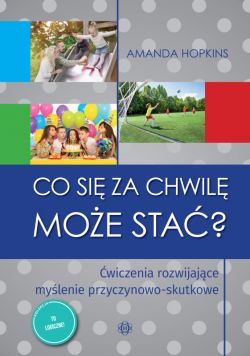 Okadka ksiki - Co si za chwil moe sta?. wiczenia rozwijajce mylenie przyczynowo-skutkowe