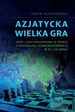 Okadka ksiki - Azjatycka Wielka Gra. Indie i Azja Poudniowa w sporze o regionaln i globaln dominacj w XX i XXI wieku