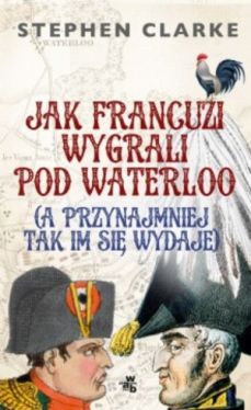 Okadka ksiki - Jak Francuzi wygrali pod Waterloo (a przynajmiej tak im si wydaje)