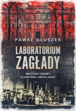 Okadka ksiki - Laboratorium zagady. Mroczny sekret klasztoru Urszulanek