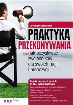 Okadka ksiki - Praktyka przekonywania, czyli jak pozyskiwa zwolennikw dla swoich racji i propozycji