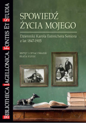 Okadka ksiki - Spowied ycia mojego. Dzienniki Karola Estreichera Seniora z lat 1847-1905