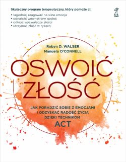 Okadka ksiki - Oswoi zo. Jak poradzi sobie z emocjami i odzyska rado ycia dziki technikom ACT