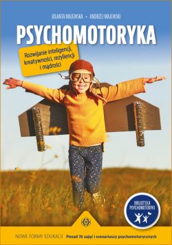 Okadka ksiki - Psychomotoryka. Rozwijanie inteligencji, kreatywnoci, rezyliencji i mdroci. Nowe formy edukacji. Ponad 70 zaj i scenariuszy psychomotorycznych