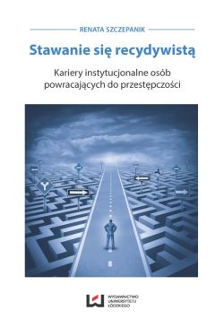 Okadka ksiki - Stawanie si recydywist. Kariery instytucjonalne osb powracajcych do przestpczoci