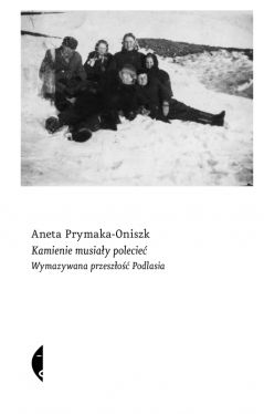 Okadka ksiki - Kamienie musiay polecie. Wymazywana przeszo Podlasia