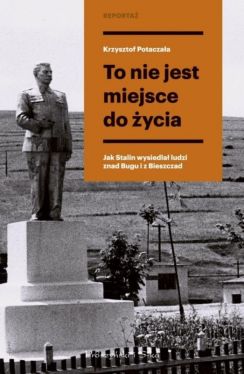 Okadka ksiki - To nie jest miejsce do ycia. Stalinowskie wysiedlenia znad Bugu i z Bieszczad