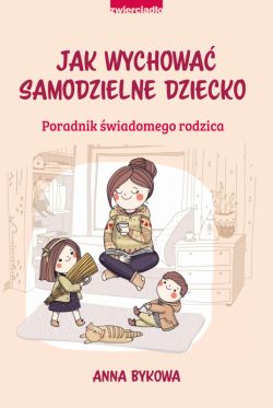 Okadka ksiki - Jak wychowa samodzielne dziecko. Poradnik wiadomego rodzica